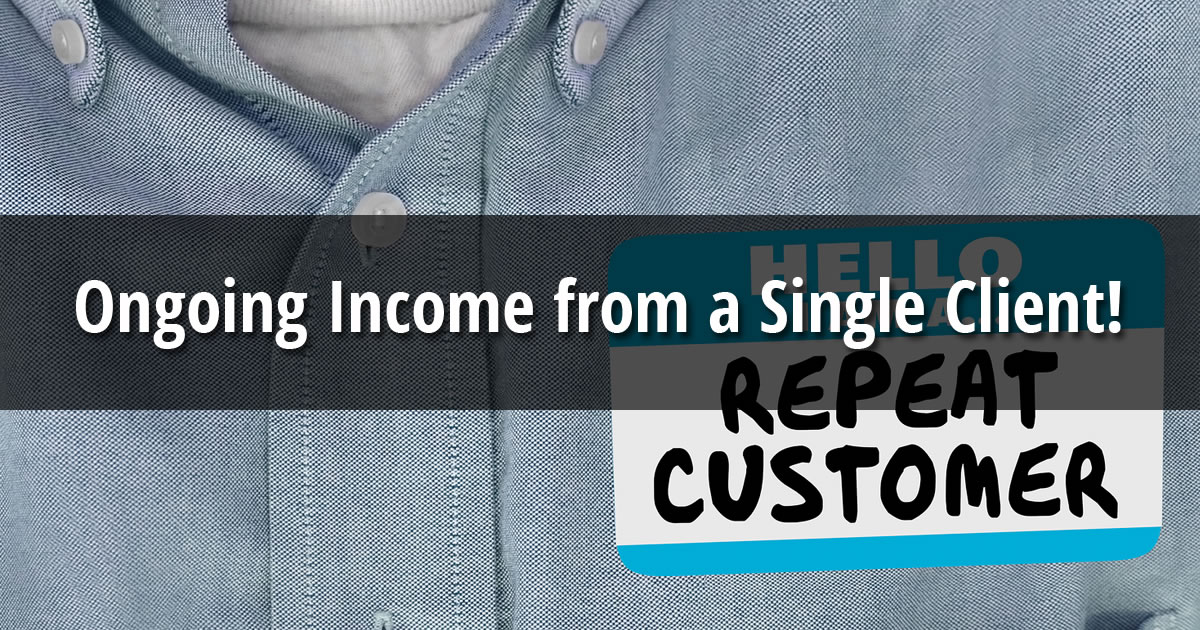 Text overlay of the words Ongoing Income from a Single Client on an image of a close-up of name tag displaying Hello I Am a Repeat Customer